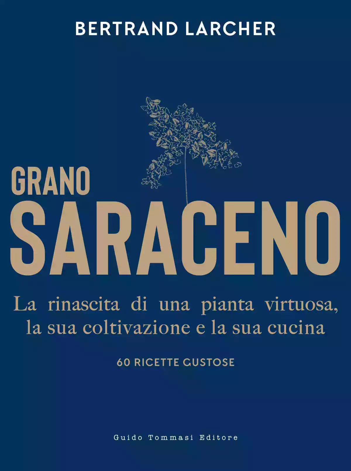 Grano saraceno. La rinascita di una pianta virtuosa, la sua coltivazione e la sua cucina.